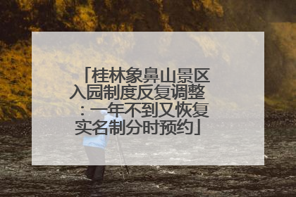 桂林象鼻山景区入园制度反复调整：一年不到又恢复实名制分时预约